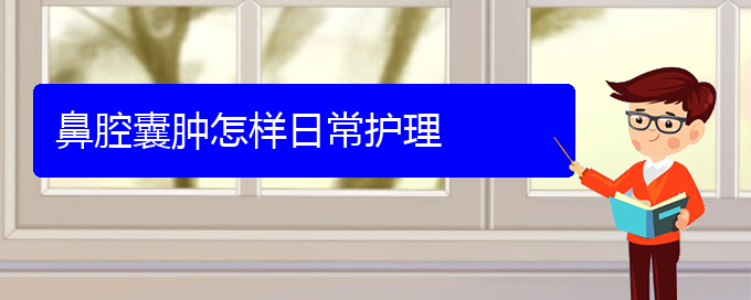 (治鼻腔腫瘤貴陽權威的醫(yī)生)鼻腔囊腫怎樣日常護理(圖1)