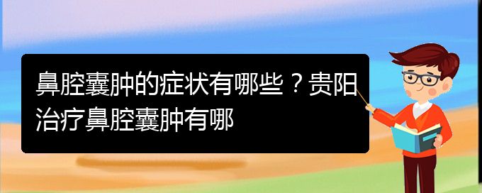 (貴陽鼻腔腫瘤手術(shù)好的醫(yī)院)鼻腔囊腫的癥狀有哪些？貴陽治療鼻腔囊腫有哪(圖1)