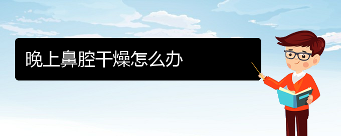 (貴陽(yáng)去醫(yī)院看鼻腔腫瘤價(jià)格)晚上鼻腔干燥怎么辦(圖1)