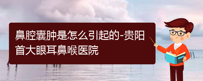 (貴陽看鼻腔腫瘤哪個醫(yī)院比較好)鼻腔囊腫是怎么引起的-貴陽首大眼耳鼻喉醫(yī)院(圖1)