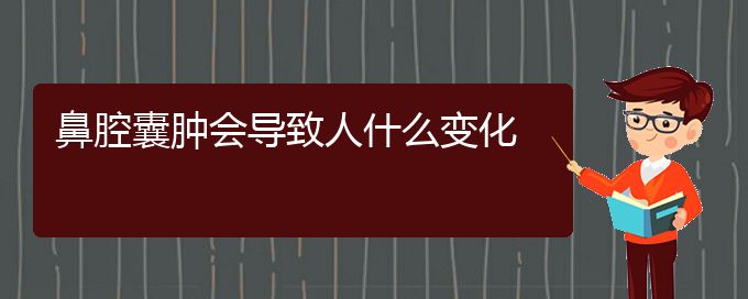 (貴陽看鼻腔腫瘤的地方)鼻腔囊腫會(huì)導(dǎo)致人什么變化(圖1)