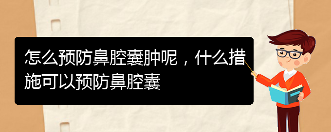 (貴陽鼻科醫(yī)院掛號)怎么預(yù)防鼻腔囊腫呢，什么措施可以預(yù)防鼻腔囊(圖1)