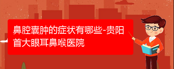 (貴陽哪個醫(yī)院能看鼻腔乳頭狀瘤)鼻腔囊腫的癥狀有哪些-貴陽首大眼耳鼻喉醫(yī)院(圖1)