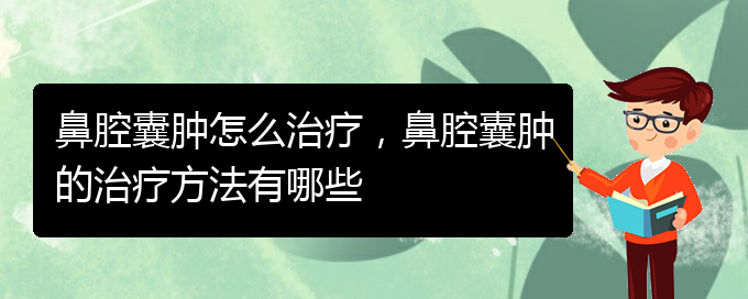 (貴陽專業(yè)看鼻腔乳頭狀瘤的醫(yī)院)鼻腔囊腫怎么治療，鼻腔囊腫的治療方法有哪些(圖1)