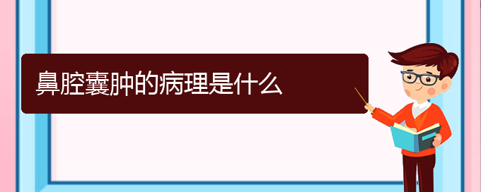 (貴陽看鼻腔乳頭狀瘤一般要多少錢)鼻腔囊腫的病理是什么(圖1)