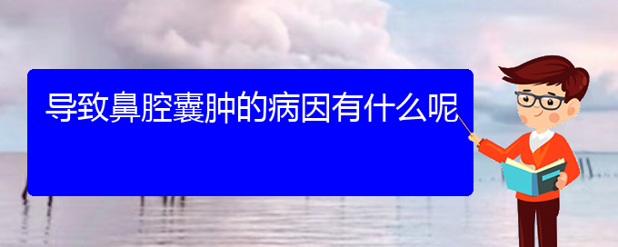 (貴陽鼻腔腫瘤看中醫(yī)還是西醫(yī))導(dǎo)致鼻腔囊腫的病因有什么呢(圖1)