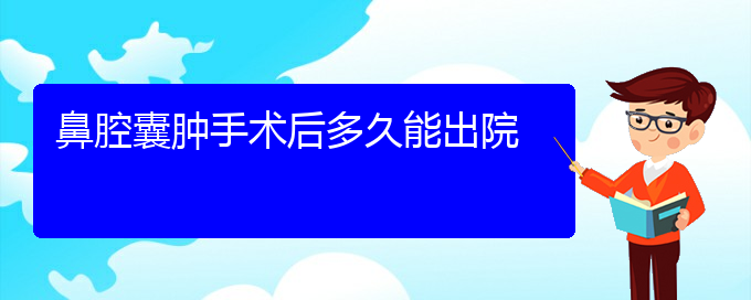 (貴陽看鼻腔乳頭狀瘤癥醫(yī)院)鼻腔囊腫手術(shù)后多久能出院(圖1)