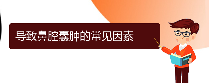 (貴陽(yáng)看鼻腔腫瘤大概需要多少錢)導(dǎo)致鼻腔囊腫的常見因素(圖1)