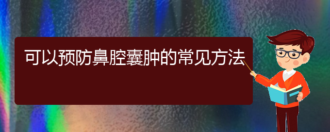 (貴陽看鼻腔乳頭狀瘤到醫(yī)院應(yīng)該掛什么科)可以預(yù)防鼻腔囊腫的常見方法(圖1)