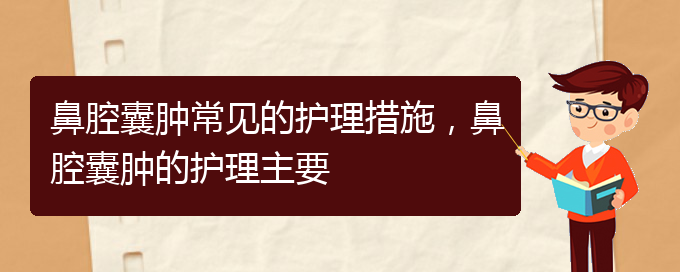 (貴陽治鼻腔腫瘤的醫(yī)院有哪些)鼻腔囊腫常見的護理措施，鼻腔囊腫的護理主要(圖1)