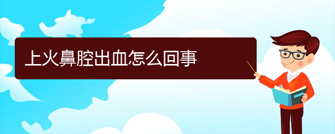 (貴陽(yáng)做鼻腔腫瘤手術(shù)好的醫(yī)院)上火鼻腔出血怎么回事(圖1)