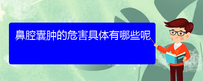 (貴陽治鼻腔乳頭狀瘤大約多少錢)鼻腔囊腫的危害具體有哪些呢(圖1)