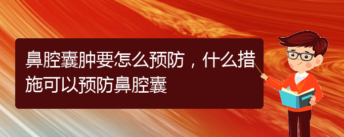 (貴陽哪個(gè)醫(yī)院看鼻腔乳頭狀瘤好)鼻腔囊腫要怎么預(yù)防，什么措施可以預(yù)防鼻腔囊(圖1)