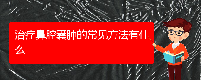 (貴陽哪些看鼻腔乳頭狀瘤)治療鼻腔囊腫的常見方法有什么(圖1)