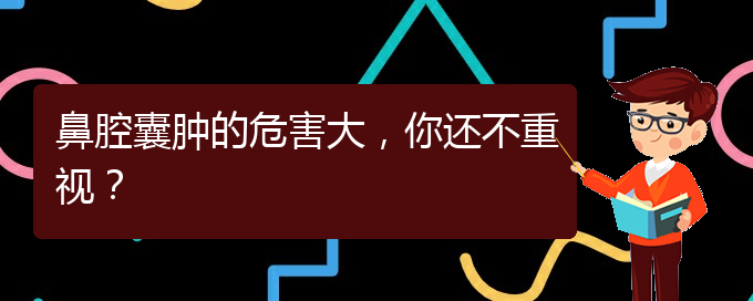 (治鼻腔腫瘤貴陽(yáng)療效好的醫(yī)院)鼻腔囊腫的危害大，你還不重視？(圖1)