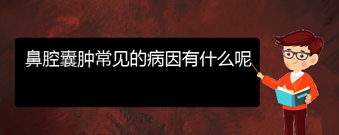 (貴陽(yáng)看鼻腔腫瘤哪兒更專業(yè))鼻腔囊腫常見(jiàn)的病因有什么呢(圖1)