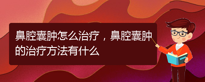 (貴陽(yáng)一般的二級(jí)醫(yī)院可以看鼻腔腫瘤嗎)鼻腔囊腫怎么治療，鼻腔囊腫的治療方法有什么(圖1)