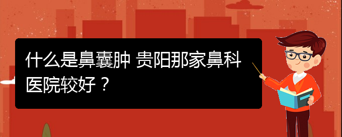 (看鼻腔腫瘤貴陽權(quán)威的醫(yī)院)什么是鼻囊腫 貴陽那家鼻科醫(yī)院較好？(圖1)