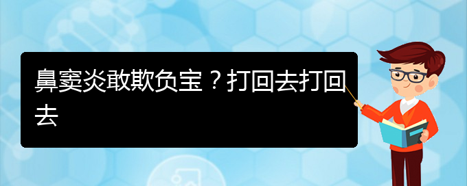 (貴陽(yáng)慢性副鼻竇炎的治療)鼻竇炎敢欺負(fù)寶？打回去打回去(圖1)