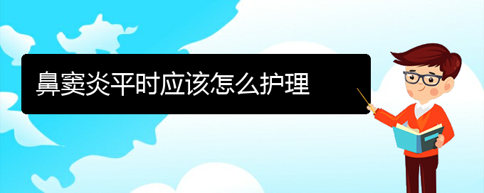 (貴陽副鼻竇炎治療方法)鼻竇炎平時應(yīng)該怎么護理(圖1)