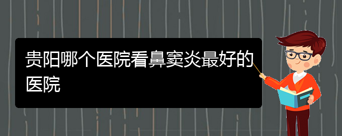 (貴陽治療鼻竇炎那家醫(yī)院好)貴陽哪個醫(yī)院看鼻竇炎最好的醫(yī)院(圖1)