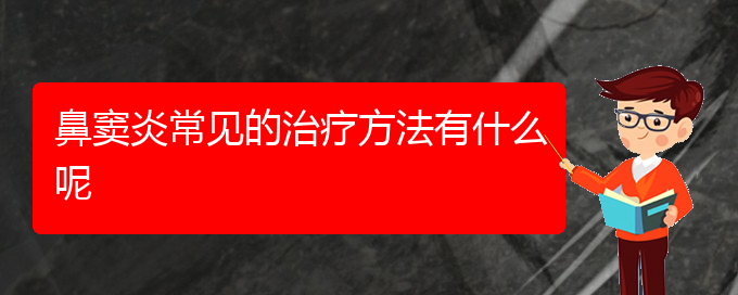 (貴陽治療慢性鼻竇炎的方法)鼻竇炎常見的治療方法有什么呢(圖1)