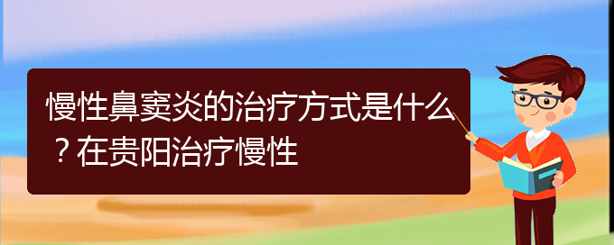 (貴陽哪家醫(yī)院治鼻竇炎比較好)慢性鼻竇炎的治療方式是什么？在貴陽治療慢性(圖1)