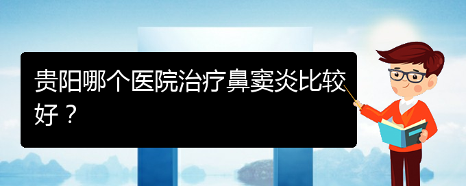 (貴陽哪看鼻竇炎看的好)貴陽哪個醫(yī)院治療鼻竇炎比較好？(圖1)