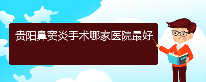 (貴陽治療鼻竇炎的醫(yī)院在哪)貴陽鼻竇炎手術(shù)哪家醫(yī)院最好(圖1)