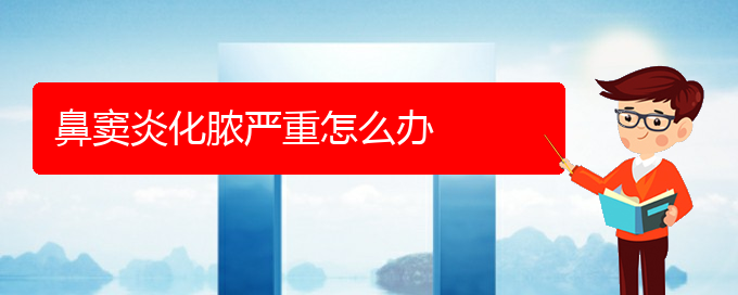 (貴陽(yáng)治療鼻竇炎的最好醫(yī)院)鼻竇炎化膿嚴(yán)重怎么辦(圖1)