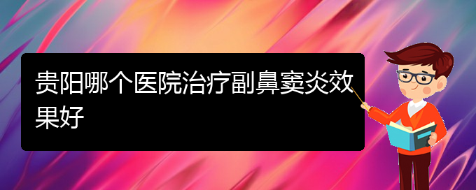 (貴陽(yáng)市哪家醫(yī)院治療鼻竇炎比較好)貴陽(yáng)哪個(gè)醫(yī)院治療副鼻竇炎效果好(圖1)