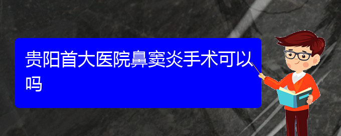 (貴陽(yáng)哪里有看鼻竇炎醫(yī)院)貴陽(yáng)首大醫(yī)院鼻竇炎手術(shù)可以嗎(圖1)