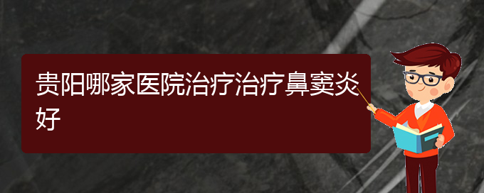 (貴陽(yáng)肥厚鼻竇炎的治療方法)貴陽(yáng)哪家醫(yī)院治療治療鼻竇炎好(圖1)