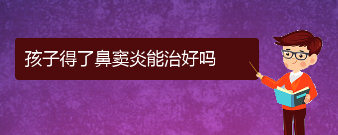 (貴陽哪看鼻竇炎好)孩子得了鼻竇炎能治好嗎(圖1)