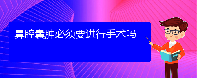 (貴陽(yáng)看鼻腔乳頭狀瘤多少費(fèi)用)鼻腔囊腫必須要進(jìn)行手術(shù)嗎(圖1)