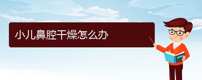 (貴陽鼻科醫(yī)院掛號)小兒鼻腔干燥怎么辦(圖1)