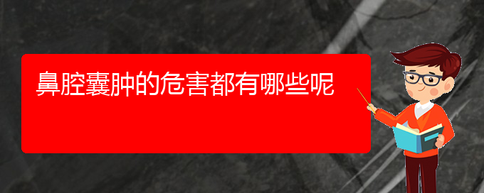 (貴陽銘仁醫(yī)院看鼻腔乳頭狀瘤經(jīng)歷)鼻腔囊腫的危害都有哪些呢(圖1)