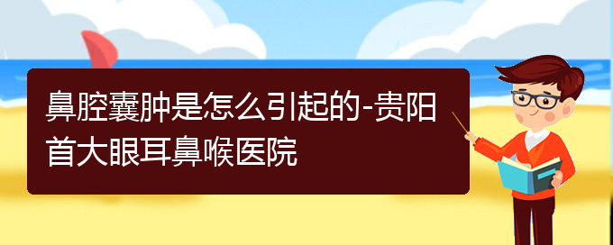 (貴陽看鼻腔腫瘤哪個(gè)醫(yī)院比較好)鼻腔囊腫是怎么引起的-貴陽首大眼耳鼻喉醫(yī)院(圖1)