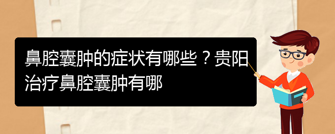 (貴陽鼻腔腫瘤手術(shù)好的醫(yī)院)鼻腔囊腫的癥狀有哪些？貴陽治療鼻腔囊腫有哪(圖1)