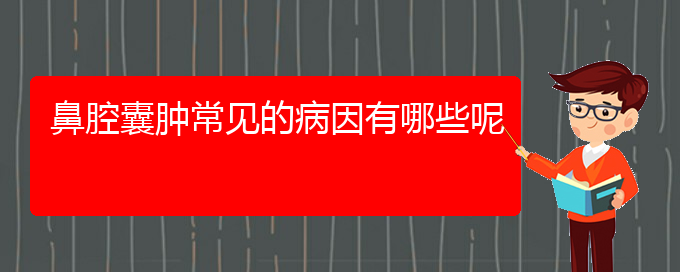 (貴陽(yáng)鼻腔腫瘤醫(yī)院)鼻腔囊腫常見(jiàn)的病因有哪些呢(圖1)