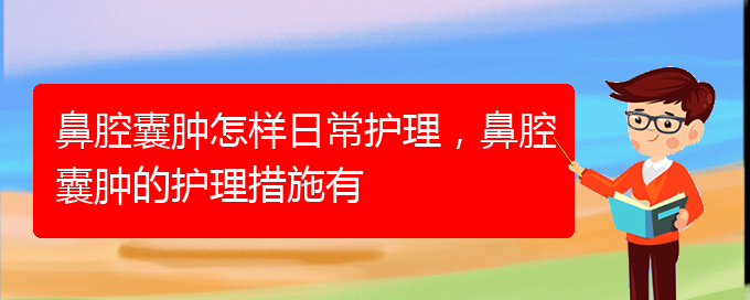 (貴陽治鼻腔腫瘤好的鼻腔腫瘤醫(yī)院)鼻腔囊腫怎樣日常護(hù)理，鼻腔囊腫的護(hù)理措施有(圖1)