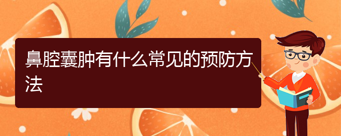 (貴陽(yáng)那個(gè)醫(yī)院看鼻腔乳頭狀瘤好)鼻腔囊腫有什么常見(jiàn)的預(yù)防方法(圖1)