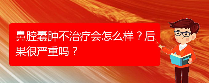 (貴陽專業(yè)治療鼻腔腫瘤的醫(yī)院)鼻腔囊腫不治療會怎么樣？后果很嚴(yán)重嗎？(圖1)