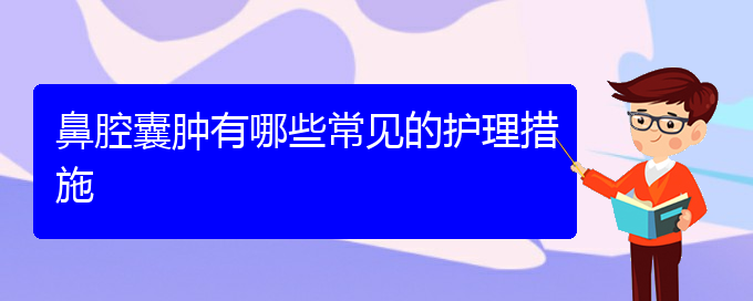 (貴陽鼻科醫(yī)院掛號)鼻腔囊腫有哪些常見的護理措施(圖1)