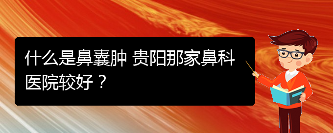 (看鼻腔腫瘤貴陽權威的醫(yī)院)什么是鼻囊腫 貴陽那家鼻科醫(yī)院較好？(圖1)