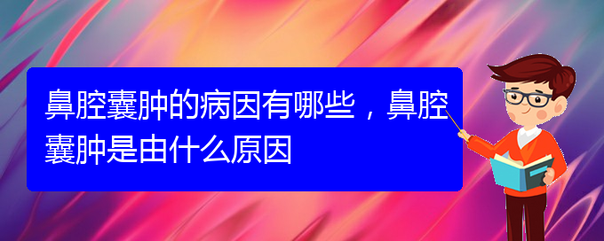 (貴陽(yáng)看鼻腔腫瘤到醫(yī)院應(yīng)該掛什么科)鼻腔囊腫的病因有哪些，鼻腔囊腫是由什么原因(圖1)