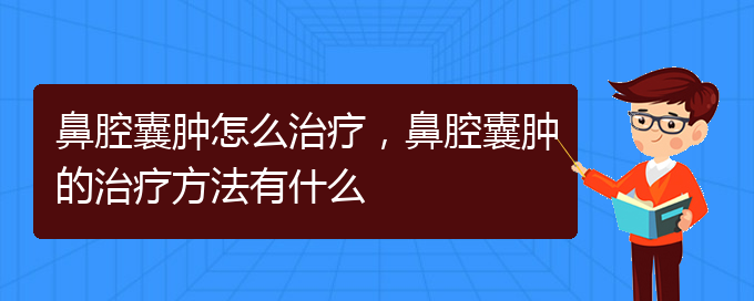 (貴陽一般的二級醫(yī)院可以看鼻腔腫瘤嗎)鼻腔囊腫怎么治療，鼻腔囊腫的治療方法有什么(圖1)