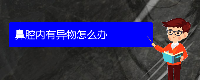 (貴陽鼻科醫(yī)院掛號(hào))鼻腔內(nèi)有異物怎么辦(圖1)