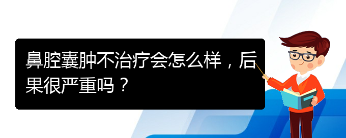 (貴陽銘仁醫(yī)院看鼻腔乳頭狀瘤好不好)鼻腔囊腫不治療會怎么樣，后果很嚴重嗎？(圖1)