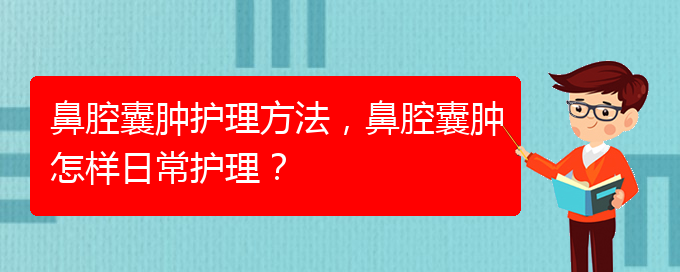 (治鼻腔乳頭狀瘤貴陽(yáng)權(quán)威的醫(yī)生)鼻腔囊腫護(hù)理方法，鼻腔囊腫怎樣日常護(hù)理？(圖1)